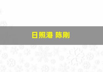 日照港 陈刚